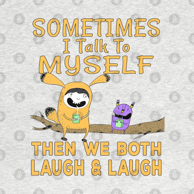 Sometimes I talk to myself then we both laugh and laugh by Ashley-Bee